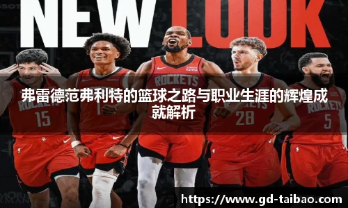 弗雷德范弗利特的篮球之路与职业生涯的辉煌成就解析